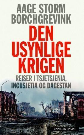 "Den usynlige krigen - reiser i Tsjetsjenia, Ingusjetia og Dagestan" av Aage Storm Borchgrevink
