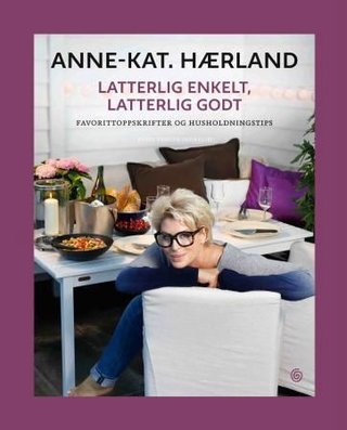 "Latterlig enkelt, latterlig godt - favorittoppskrifter og husholdningstips" av Anne-Kat Hærland