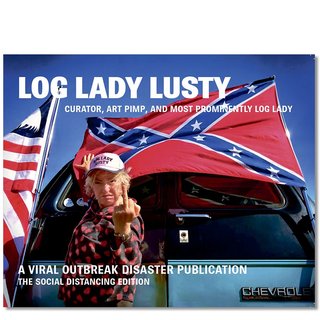 Log Lady Lusty - curator, art pimp, and most prominently log lady : a viral outbreak disaster publication : the social distancing edition