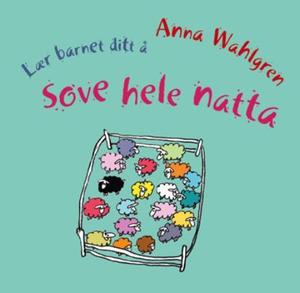 "Lær barnet ditt å sove hele natta - førstehjelp for trøtte spedbarnsforeldre" av Anna Wahlgren