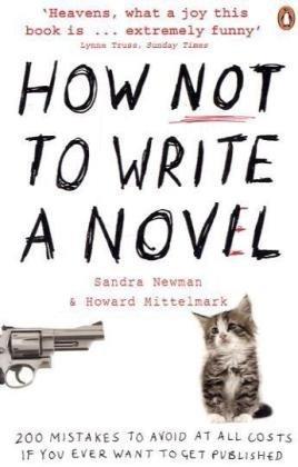 How NOT to Write a Novel - 200 Mistakes to Avoid at All Costs If You Ever Want to Get Published