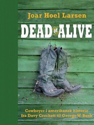 Dead or alive - cowboyer i amerikansk historie fra Davy Crockett til George W. Bush