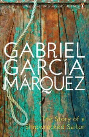 "The Story of a Shipwrecked Sailor Who Drifted on a Life Raft for Ten Days without Food or Water, Was Proclaimed a National Hero, Kissed by Beauty ... by the Government and Forgotten for All Time" av Gabriel Garcia Marquez