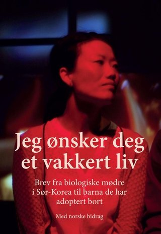 "Jeg ønsker deg et vakkert liv brev fra biologiske mødre i Sør-Korea til barna de har adoptert bort : med norske bidrag" av Helge Solberg