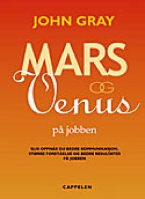 "Mars og Venus på jobben - slik oppnår du bedre kommunikasjon, større forståelse og bedre resultater på jobben" av John Gray