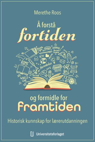"Å forstå fortiden og formidle for framtiden - historisk kunnskap for lærerutdanningen" av Merethe Roos