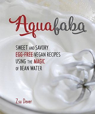 Aquafaba - Sweet and Savory Vegan Recipes Made Egg-Free with the Magic of Bean Water