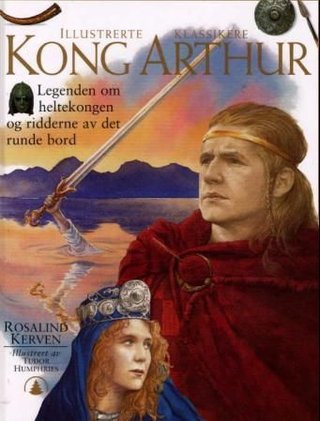 Kong Arthur - legenden om heltekongen og ridderne av det runde bord
