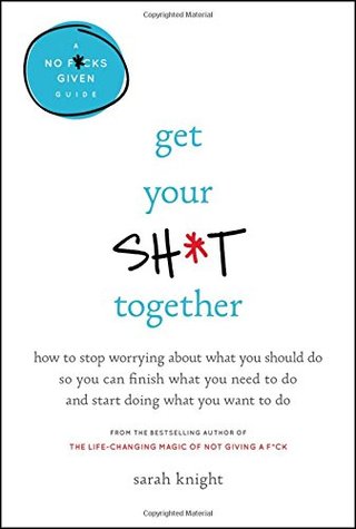 "Get Your Sh*t Together - How to Stop Worrying About What You Should Do So You Can Finish What You Need to Do and Start Doing What You Want to Do (A No F*cks Given Guide)" av Sarah Knight