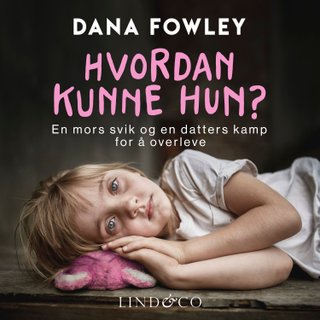 "Hvordan kunne hun? en mors svik og en datters kamp for å overleve" av Dana Fowley