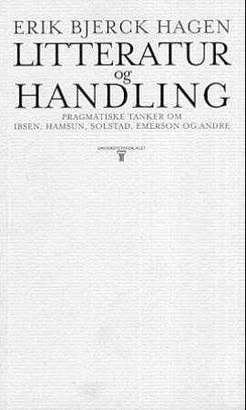 "Litteratur og handling - pragmatiske tanker om Ibsen, Hamsun, Solstad, Emerson og andre" av Erik Bjerck Hagen
