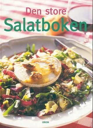Den store salatboken - salat som forrett, salat til maten, salat til lunsj eller middag, dessertsalater