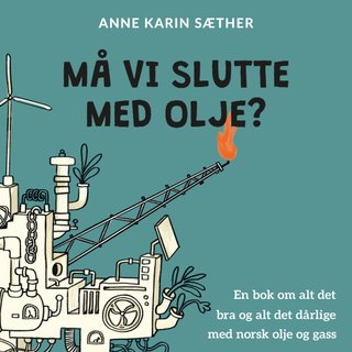 "Må vi slutte med olje? en bok om alt det bra og alt det dårlige med norsk olje og gass" av Anne Karin Sæther