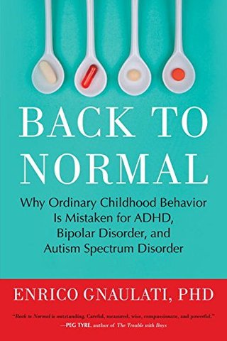 "Back to Normal Why Ordinary Childhood Behavior Is Mistaken for ADHD, Bipolar Disorder, and Autism Spectrum Disorder" av Enrico Gnaulati PhD