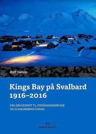 Kings Bay på Svalbard 1916 - 2016 - fra gruvedrift til forskningsservice og klimaobservatorium