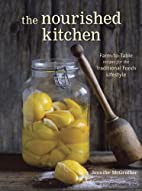 The Nourished Kitchen - Farm-to-Table Recipes for the Traditional Foods Lifestyle Featuring Bone Broths, Fermented Vegetables, Grass-Fed Meats, Wholesome Fats, Raw Dairy, and Kombuchas