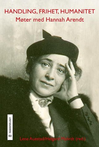 "Handling, frihet, humanitet møter med Hannah Arendt" av Lene Auestad