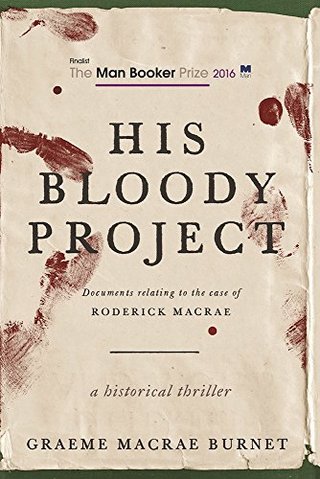His Bloody Project - Documents Relating to the Case of Roderick Macrae (Man Booker Prize Finalist 2016)