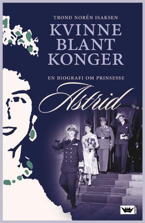 "Kvinne blant konger - en biografi om prinsesse Astrid" av Trond Norén Isaksen