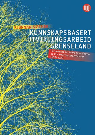 "Kunnskapsbasert utviklingsarbeid i grenseland - partnerskap for Indre Skandinavia og EUs Interreg-programmer 1996-2020" av Bjørnar Sæther