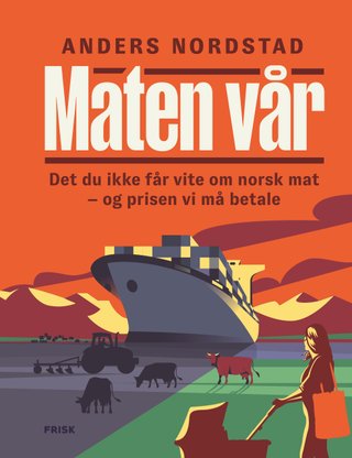 Maten vår - det du ikke får vite om norsk mat - og prisen vi må betale