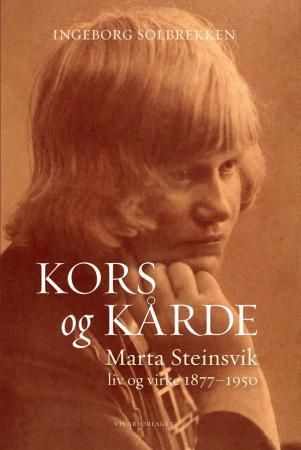 Kors og kårde - Marta Steinsviks liv og virke 1877-1950