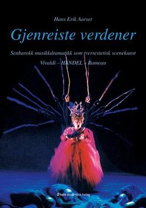 "Gjenreiste verdener - senbarokk musikkdramatikk som tverrestetisk scenekunst : Vivaldi, Händel, Rameau" av Hans Erik Aarset