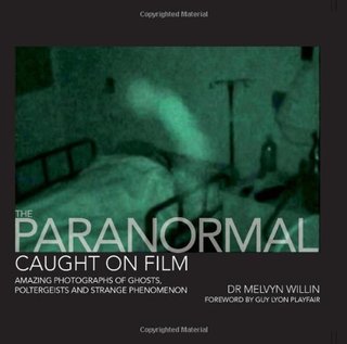 The Paranormal Caught on Film - Amazing Photographs of Ghosts, Poltergeists and Other Strange Phenomena