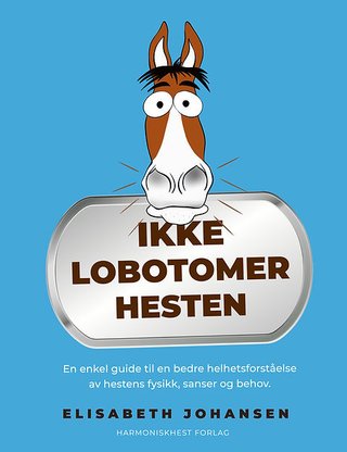 "Ikke lobotomer hesten En enkel guide til en bedre helhetsforståelse av hestens fysikk, sanser og behov." av Elisabeth Johansen