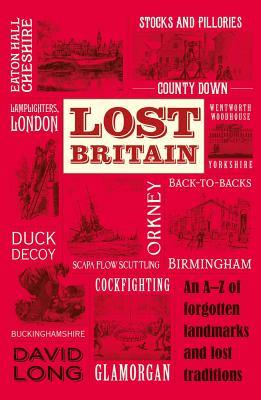 Lost Britain - An A-Z of Forgotten Landmarks and Lost Traditions