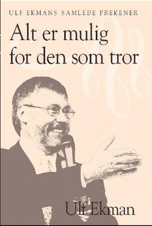 "Alt er mulig for den som tror - Ulf Ekmans samlede prekener" av Ulf Ekman