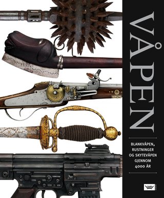 Våpen - blankvåpen, rustninger og skytevåpen gjennom 4000 år