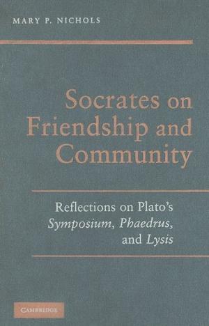 "Socrates on Friendship and Community Reflections on Plato's Symposium, Phaedrus, and Lysis" av Mary P. Nichols
