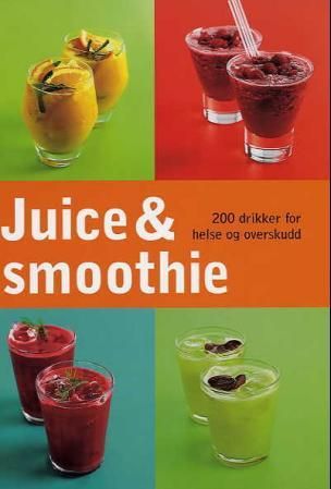 Juice og smoothie - 200 drikker for helse og overskudd