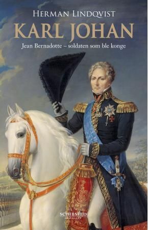 Karl Johan - Jean Bernadotte - soldaten som ble konge