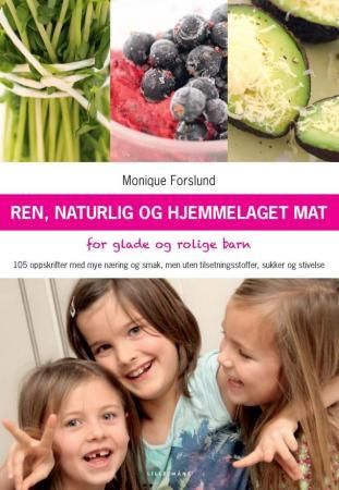 Ren, naturlig og hjemmelaget mat - for glade og rolige barn : 105 oppskrifter med mye næring og smak, men uten tilsetningsstoffer, sukker og stivelse