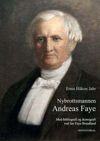 "Nybrottsmannen Andreas Faye - med en utvida og annotert bibliografi og en ikonografi ved Jan Faye Braadland" av Ernst Håkon Jahr