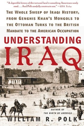 "Understanding Iraq The Whole Sweep of Iraqi History, from Genghis Khan's Mongols to the Ottoman Turks to the British Mandate to the American Occupation" av William R. Polk