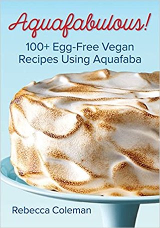Aquafabulous - 100 Egg-Free Vegan Recipes Using Aquafaba