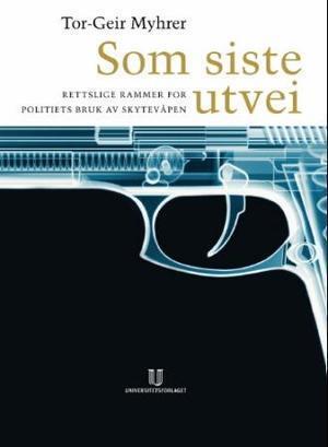 "Som siste utvei - rettslige rammer for politiets bruk av skytevåpen" av Tor-Geir Myhrer
