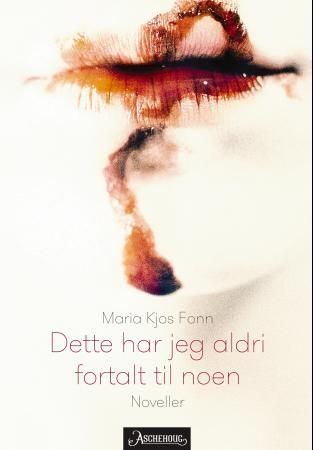 "Dette har jeg aldri fortalt til noen - noveller" av Maria Kjos Fonn