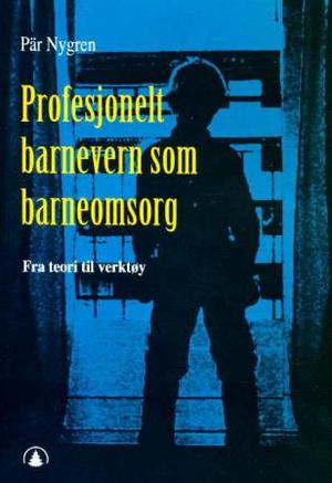 "Profesjonelt barnevern som barneomsorg - fra teori til verktøy" av Pär Nygren