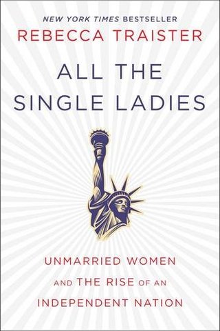 All the Single Ladies - Unmarried Women and the Rise of an Independent Nation