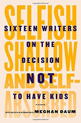 "Selfish, Shallow, and Self-Absorbed Sixteen Writers on the Decision Not to Have Kids" av Meghan Daum