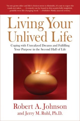 Living Your Unlived Life - Coping with Unrealized Dreams and Fulfilling Your Purpose in TheSecond Half of Life