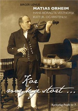 "Kor mykje stort Matias Orheim, hans bidrag til vestnorsk kultur og kristenliv" av Birger Løvlie