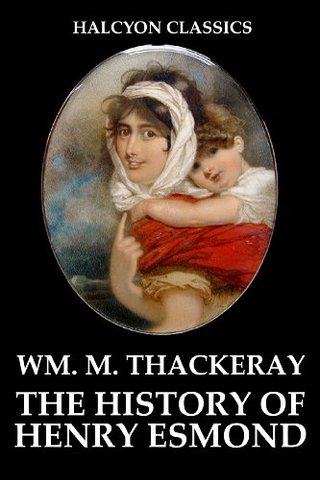 The History of Henry Esmond and Other Works by William Makepeace Thackeray (Unexpurgated Edition) (Halcyon Classics)