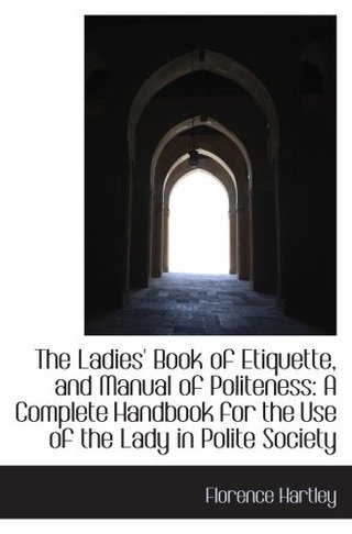 "The Ladies' Book of Etiquette, and Manual of Politeness - A Complete Handbook for the Use of the Lady" av Florence Hartley