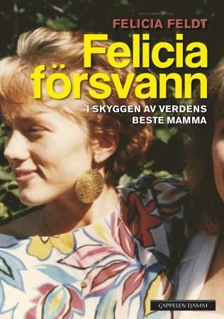 "Felicia försvann - i skyggen av verdens beste mamma" av Felicia Feldt