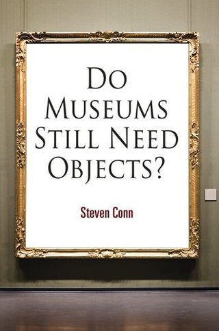 Do Museums Still Need Objects? (Arts and Intellectual Life in Modern America)